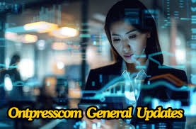 Ontpresscom General Updates: Stay Ahead with the Latest Insights